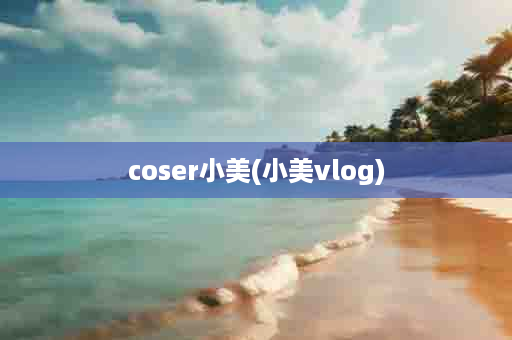 coser小美(小美vlog)