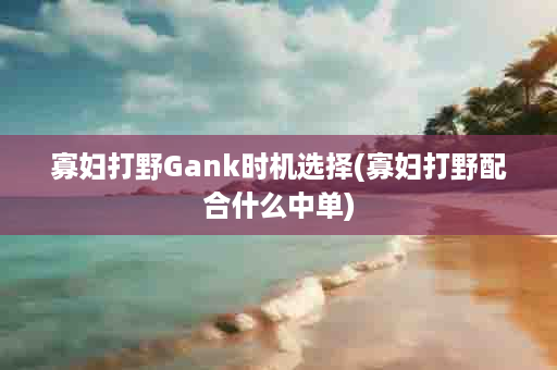 寡妇打野Gank时机选择(寡妇打野配合什么中单)