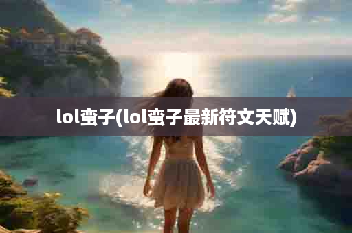 lol蛮子(lol蛮子最新符文天赋)