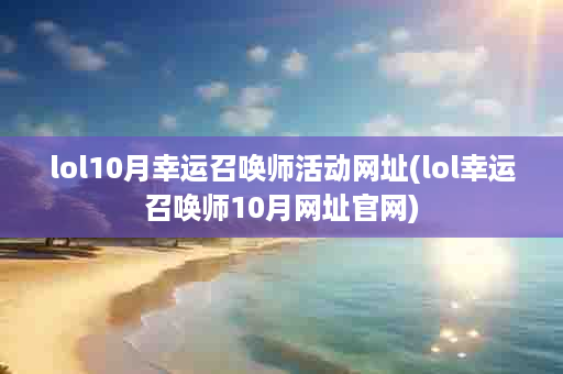 lol10月幸运召唤师活动网址(lol幸运召唤师10月网址官网)