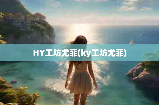 HY工坊尤菲(ky工坊尤菲)