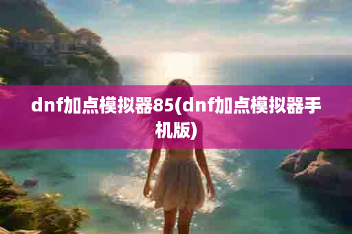 dnf加点模拟器85(dnf加点模拟器手机版)