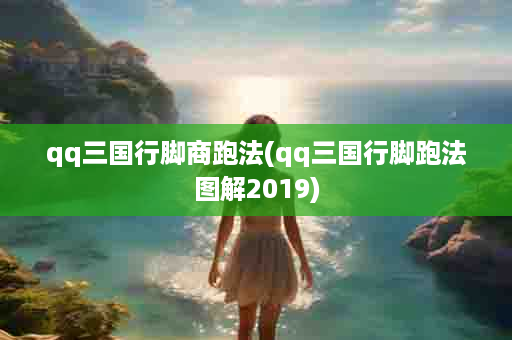 qq三国行脚商跑法(qq三国行脚跑法图解2019)