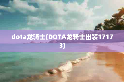 dota龙骑士(DOTA龙骑士出装17173)