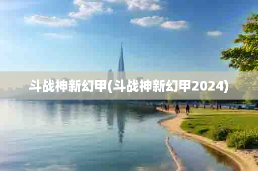 斗战神新幻甲(斗战神新幻甲2024)