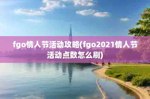 fgo情人节活动攻略(fgo2021情人节活动点数怎么刷)