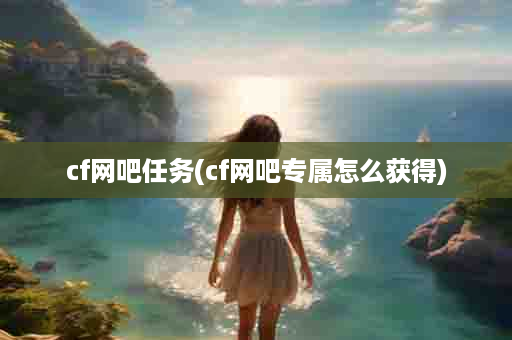 cf网吧任务(cf网吧专属怎么获得)