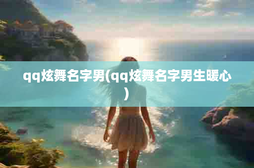 qq炫舞名字男(qq炫舞名字男生暖心)