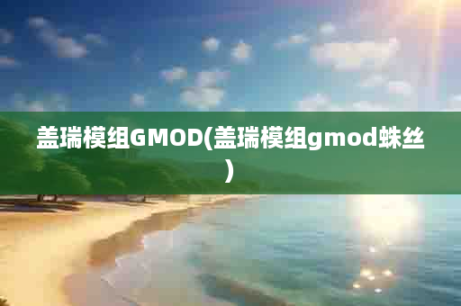 盖瑞模组GMOD(盖瑞模组gmod蛛丝)