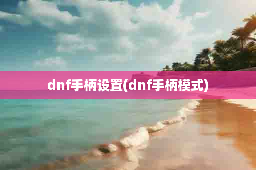 dnf手柄设置(dnf手柄模式)