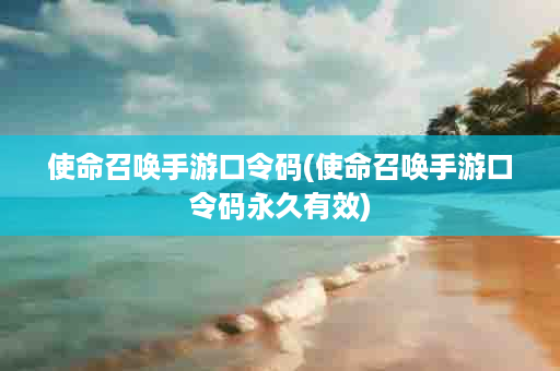 使命召唤手游口令码(使命召唤手游口令码永久有效)