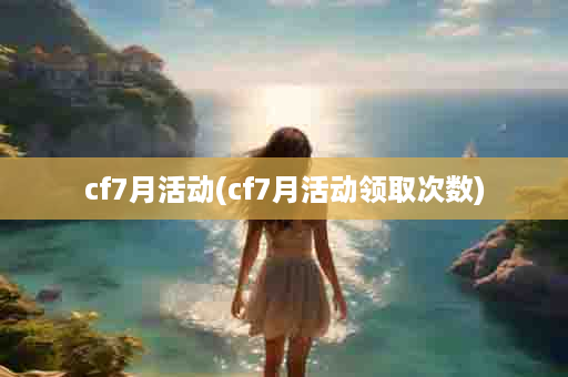 cf7月活动(cf7月活动领取次数)