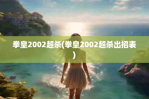 拳皇2002超杀(拳皇2002超杀出招表)