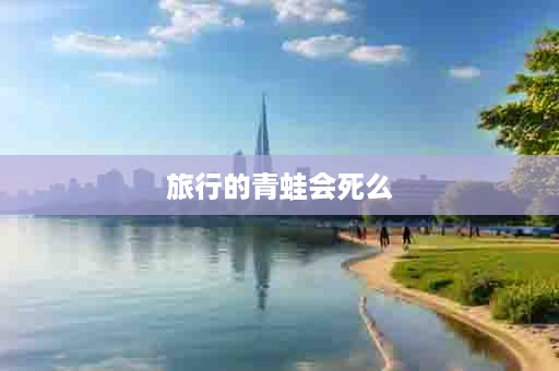 旅行的青蛙会死么