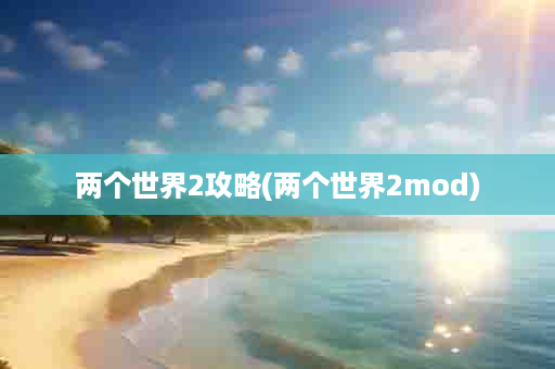 两个世界2攻略(两个世界2mod)