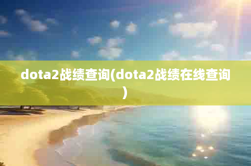 dota2战绩查询(dota2战绩在线查询)