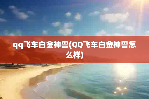 qq飞车白金神兽(QQ飞车白金神兽怎么样)