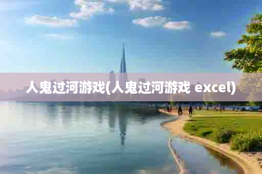 人鬼过河游戏(人鬼过河游戏 excel)