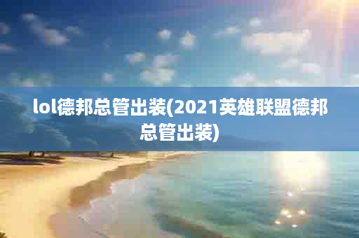 lol德邦总管出装(2021英雄联盟德邦总管出装)