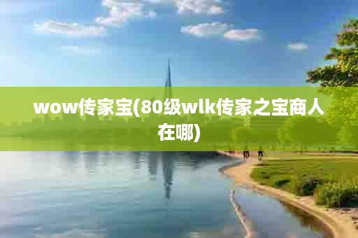 wow传家宝(80级wlk传家之宝商人在哪)