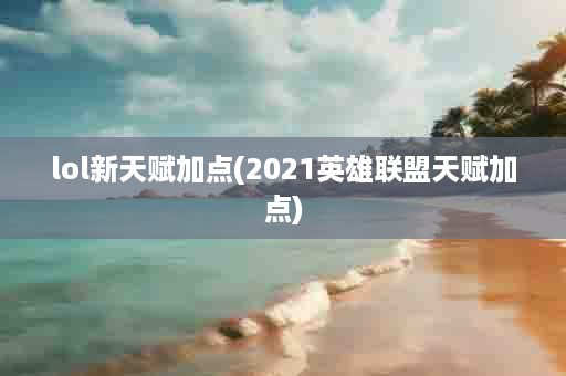 lol新天赋加点(2021英雄联盟天赋加点)