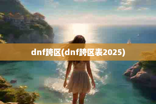 dnf跨区(dnf跨区表2025)