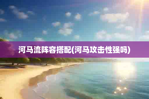 河马流阵容搭配(河马攻击性强吗)