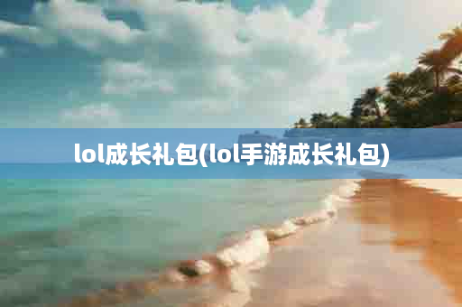 lol成长礼包(lol手游成长礼包)