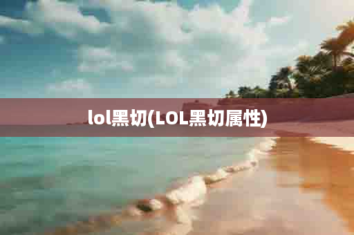 lol黑切(LOL黑切属性)