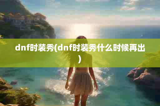 dnf时装秀(dnf时装秀什么时候再出)