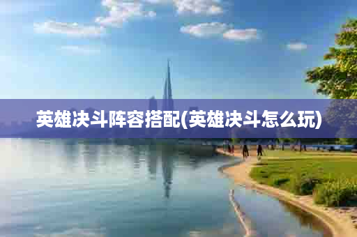 英雄决斗阵容搭配(英雄决斗怎么玩)