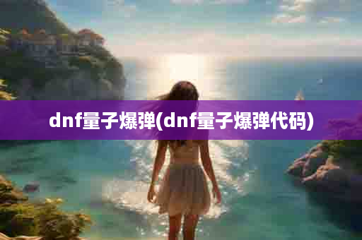 dnf量子爆弹(dnf量子爆弹代码)