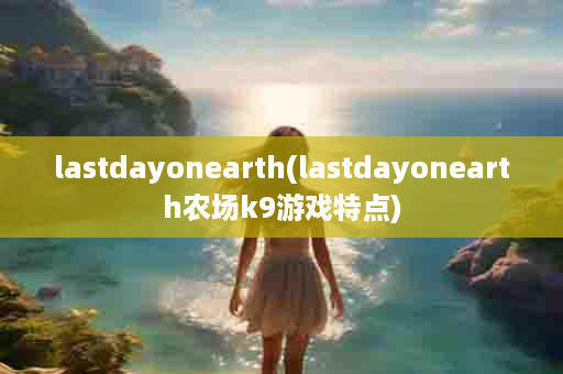 lastdayonearth(lastdayonearth农场k9游戏特点)