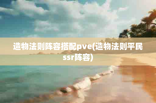 造物法则阵容搭配pve(造物法则平民ssr阵容)