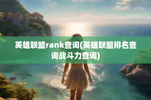 英雄联盟rank查询(英雄联盟排名查询战斗力查询)