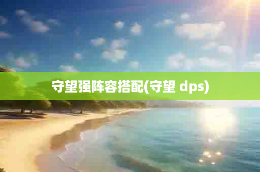 守望强阵容搭配(守望 dps)