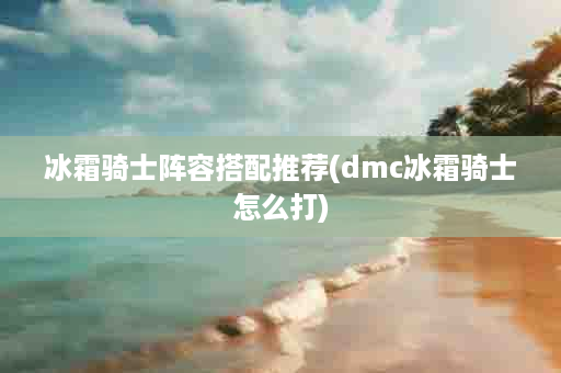 冰霜骑士阵容搭配推荐(dmc冰霜骑士怎么打)