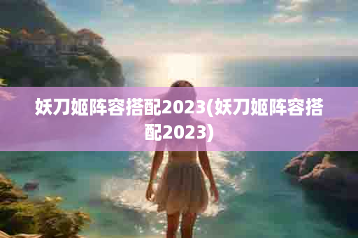 妖刀姬阵容搭配2023(妖刀姬阵容搭配2023)